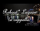 Reboot* Lagoon (a cappella)