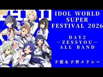 【IWSF2026】DAY2 予想＆予習メドレー【IDOL WORLD SUPER FESTIVAL 2026 -ZESSYOU-】