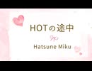 【初音ミク】ＨＯＴの途中【オリジナル】