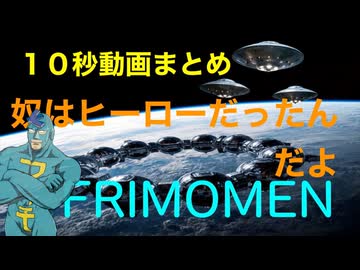 10秒動画まとめ　史上大の侵略・グッドバイ FRIMOMEN　１〜３