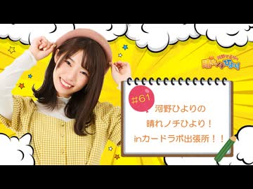 第61回 河野ひよりの晴れノチひより！inカードラボ出張所