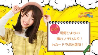 第64回 河野ひよりの晴れノチひより！inカードラボ出張所！！