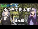ゆづきず栃木旅行 日光編 【栃木旅行祭】【VOICEROID旅行】