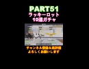 ラッキーロット10連ガチャpart51！