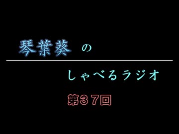 琴葉葵のしゃべるラジオ　第37回