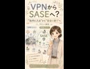 VPNからSASEへ： “社内に入る”から“安全に使う”へ