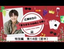 広瀬裕也の曇りガラスの向こう側　特別編 第14回（前半）