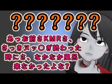 【何が言いたいの？】あっお前さKMRさ、さっきヌッ〇ぎ終わった時にさ、なかなか風呂来なかったよな?【早口で意味不明】