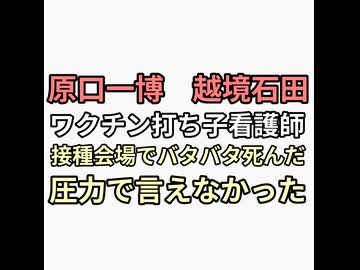 ソースは原口一博　越境石田が看護師から聞いた話　ワクチン打ち子看護師が接種会場でバタバタ死んでくのを見て辞めた　圧力で言えなかった　石田の話なので話半分