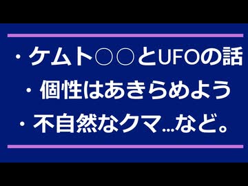 ・ケムト○○とUFOの話・個性はあきらめよう・怪しいクマ出現…など。