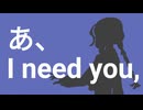 あ、I need you,　重音テト
