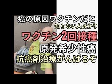ワクチン2回接種で原発希少性癌で癌に負けない抗癌剤治療がんばるぞ　ワクチンが原因と気づいてない地獄　ワクチン止める予兆はあったのに