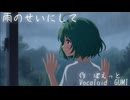 雨のせいにして　（Vocaloid：GUMI）