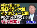 【直言極言】6月27日12時､駐日イラン大使インタビュー公開 / サウジのさよなら宣言､そして日本は[桜R8/6/26]