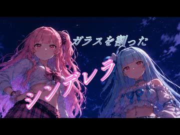 ガラスを割ったシンデレラ feat.琴葉茜・琴葉葵