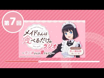 「メイドさんは食べるだけ」のラジオ　～市ノ瀬さんを愛でるだけ～　第07回　2026年06月26日放送