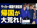 サッカー韓国代表監督の帰国が怒号飛び交い大荒れ！2014年より険悪に