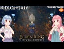 【ELDEN RING】積んでたＤＬＣを今更やる #16【VOICEROID】【VOICEVOX】
