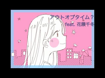 アウトオブタイム？ feat. 花隈千冬