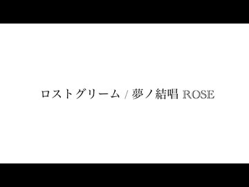 ロストグリーム / 夢ノ結唱 ROSE