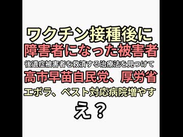 ワクチン接種したら障害者になった人願い　ワクチン後遺症の治療法を見つけて欲しい　高市早苗厚労省「エボラ、ペスト対応病院増やす」