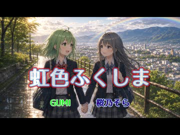 虹色ふくしま【GUMI・桜乃そら】｜震災15年復興ソング｜作詞作曲：万馬研太朗、編曲：石井務