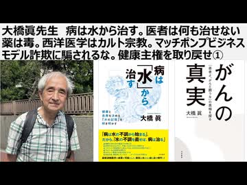 大橋眞先生　病は水から治す。医者は何も治せない 薬は毒。西洋医学はカルト宗教① マッチポンプビジネスモデル詐欺に騙されるな。健康主権を取り戻せ