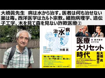 大橋眞先生　病は水から治す。医者は何も治せない 薬は毒。西洋医学はカルト宗教② 細胞病理学、遺伝子工学、木を見て森を見ない詐欺医療