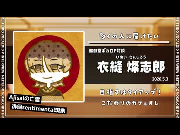 【ボカロP対談】衣縫 燦志郎　-目指せアニメのタイアップ！-【VOCALOID/UTAU】
