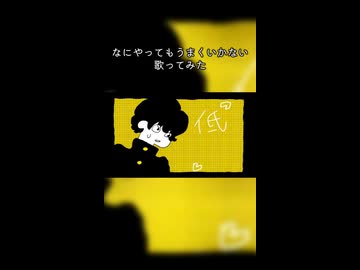 なにやってもうまくいかない　歌ってみた