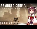 【東北きりたん実況プレイ】ARMORED CORE Ⅵ FIRES OF RUBICON　part03