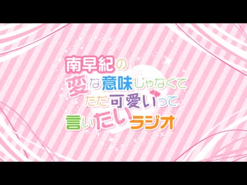 『南早紀の変な意味じゃなくてただ可愛いって言いたいラジオ』#132