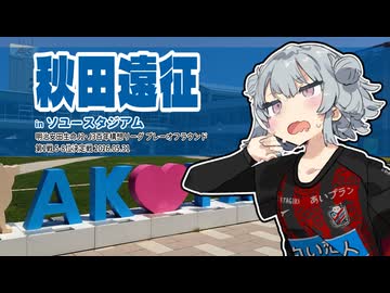 コンサポ小春六花のアウェイ観戦記#41 秋田遠征【ブラウブリッツ秋田】