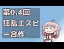 第0.4回狂乱エスピー合作
