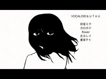 異生-なれMVー初音ミク・カロカド・flower・足立レイ・重音テト