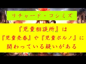◐「 リチャード・コシミズ ：『 児童相談所 』は、『 児童売春 』や『 児童ポルノ 』に関わっている『 疑い 』がある｟ テーマ別 ｠」