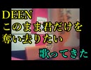 DEEN／このまま君だけを奪い去りたいを歌ってきた