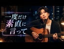一度だけ素直に言って