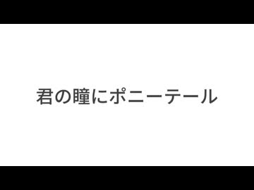 君の瞳にポニーテール / 初音ミク、結月ゆかり、LUMi【オリジナル曲】