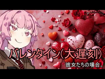 バレンタイン(大遅刻)、彼女たちの場合。【VOICEROID劇場】