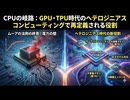 CPUの岐路：GPU・TPU時代のヘテロジニアスコンピューティングで再定義される役割