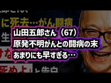 【訃報】◆山田五郎さん死去「やれる仕事はやる」最後まで仕事を続けながらも原発不明がんとの闘病…