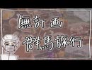 無計画で【群馬旅行】へ行ってきました