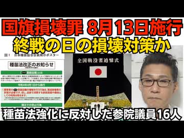 国旗損壊罪、8月13日から効力発揮 終戦の日の損壊対策か どこまでやったら逮捕されるか「損壊チャレンジ」が始まりそう／改正種苗法に反対した参院議員は「いつもの」16人 共産社民れいわ沖縄260724