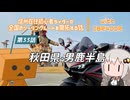 【ボイロ車載】信州在住初心者ライダーが全国のツーリングルートを開拓する話　第33話　秋田県・男鹿半島