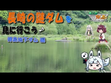 【VOICEROID車載】第3回 ニコニコダム祭り参加動画／長崎の謎ダムを見に行こう♪「樺島地下ダム編」