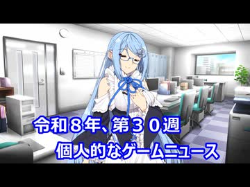 個人的なゲームニュース　『令和８年　第３０週』【VOICEROID】