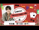広瀬裕也の曇りガラスの向こう側　特別編 第15回（前半）
