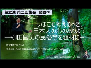 【独立連・小野耕資さんご登壇③】いまこそ考えるべき日本人の心のありよう　世界を見ていた柳田。人工的な国境線ではなく文化圏が重要。前近代は地域ごとのつながりがあった