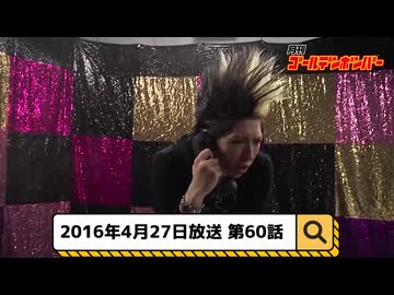 2016年4月27日　60話『月刊ゴールデンボンバー☆メンバー全員生登場！』